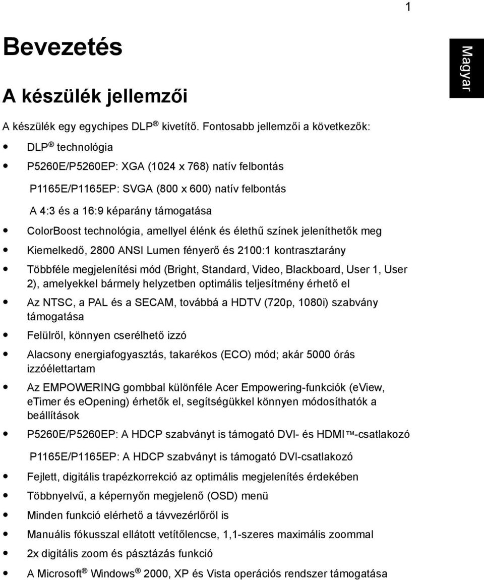 technológia, amellyel élénk és élethű színek jeleníthetők meg Kiemelkedő, 2800 ANSI Lumen fényerő és 2100:1 kontrasztarány Többféle megjelenítési mód (Bright, Standard, Video, Blackboard, User 1,