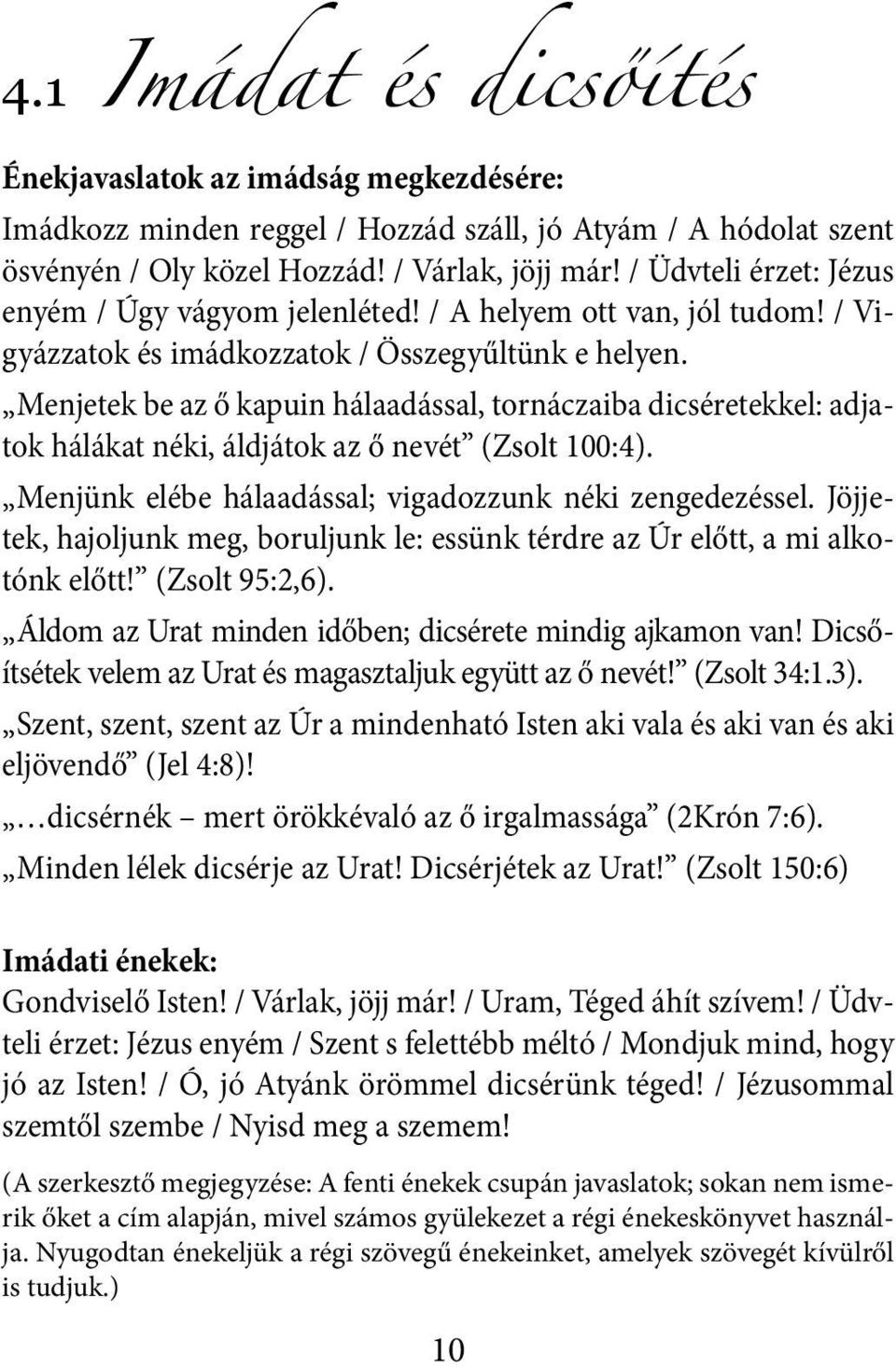 Menjetek be az ő kapuin hálaadással, tornáczaiba dicséretekkel: adjatok hálákat néki, áldjátok az ő nevét (Zsolt 100:4). Menjünk elébe hálaadással; vigadozzunk néki zengedezéssel.