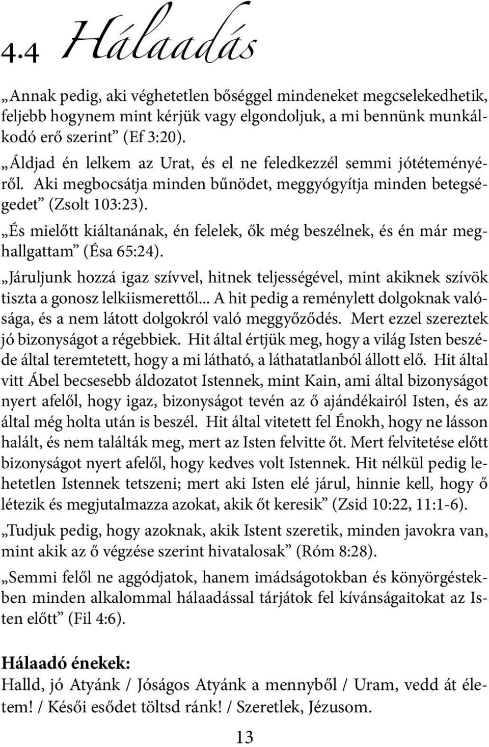 És mielőtt kiáltanának, én felelek, ők még beszélnek, és én már meghallgattam (Ésa 65:24). Járuljunk hozzá igaz szívvel, hitnek teljességével, mint akiknek szívök tiszta a gonosz lelkiismerettől.