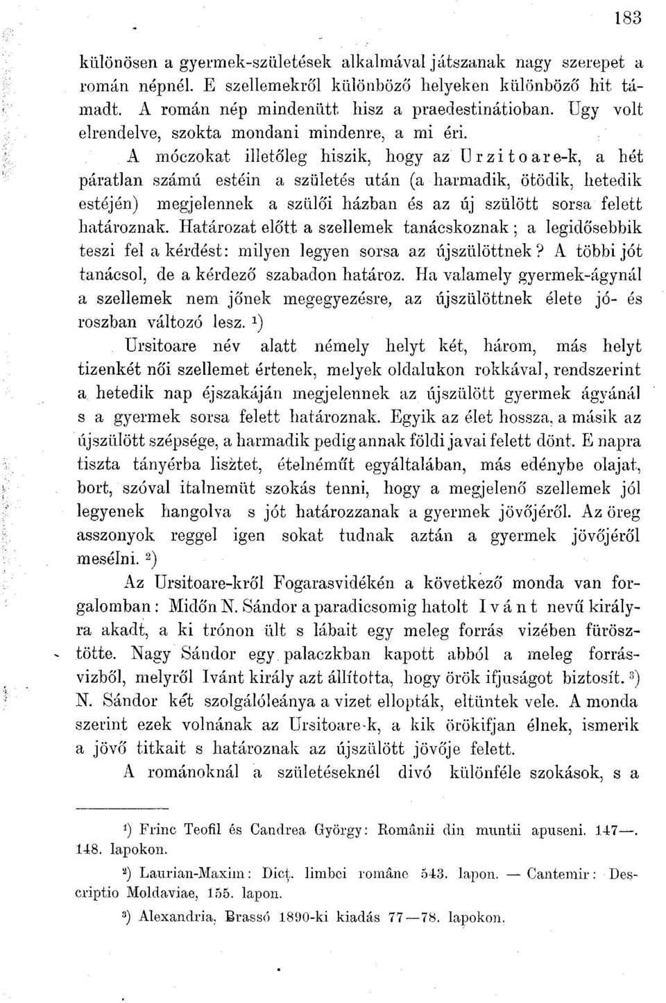 A móczokat illetőleg hiszik, hogy az ürzitoare-k, a hét páratlan számú estéin a születés után (a harmadik, ötödik, hetedik estéjén) megjelennek a szülői házban és az új szülött sorsa felett