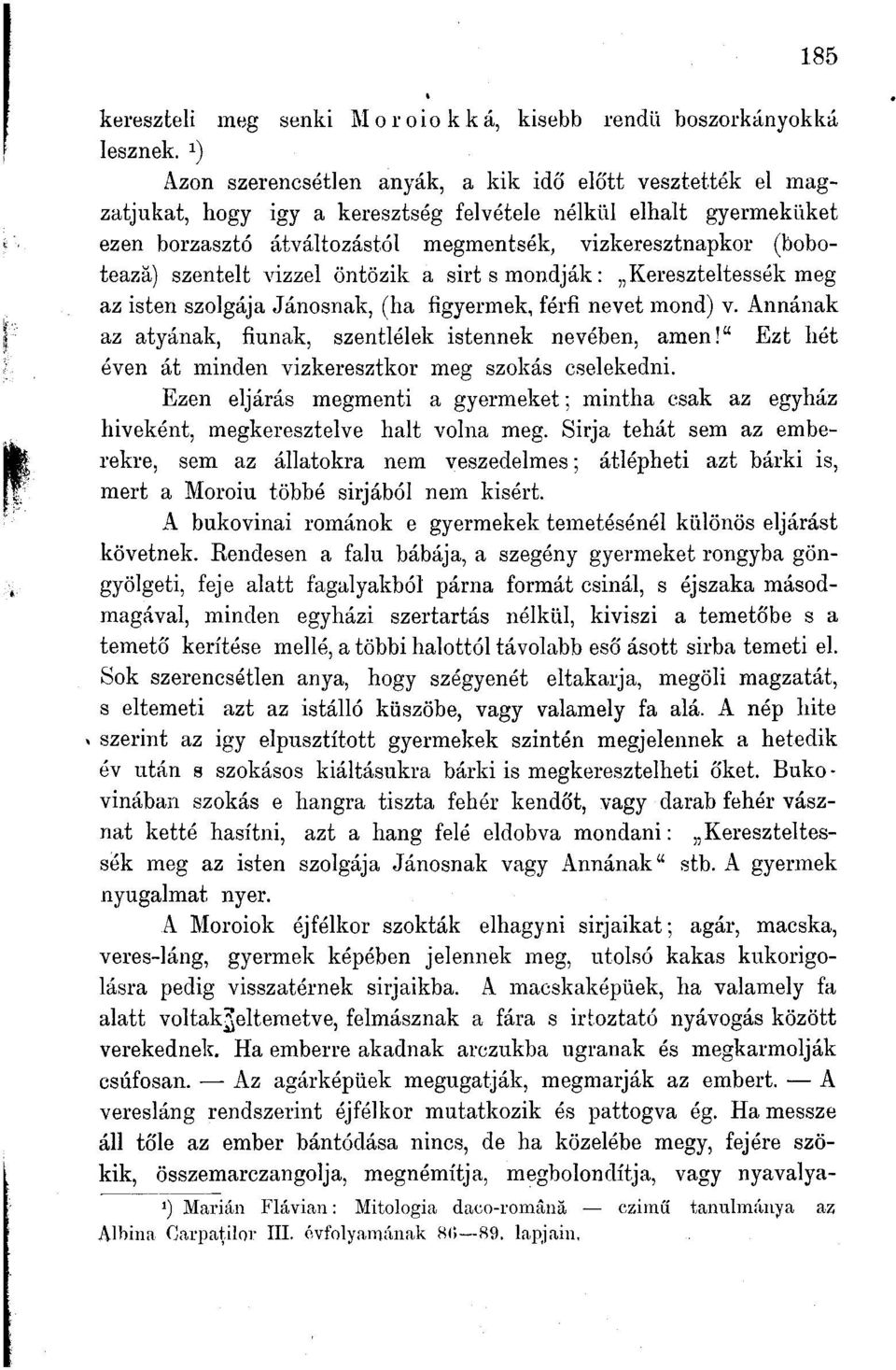 (boboteazá) szentelt vizzel öntözik a sirt s mondják: Kereszteltessék meg az isten szolgája Jánosnak, (ha figyermek, férfi nevet mond) v. Annának az atyának, fiúnak, szentlélek istennek nevében, amen!