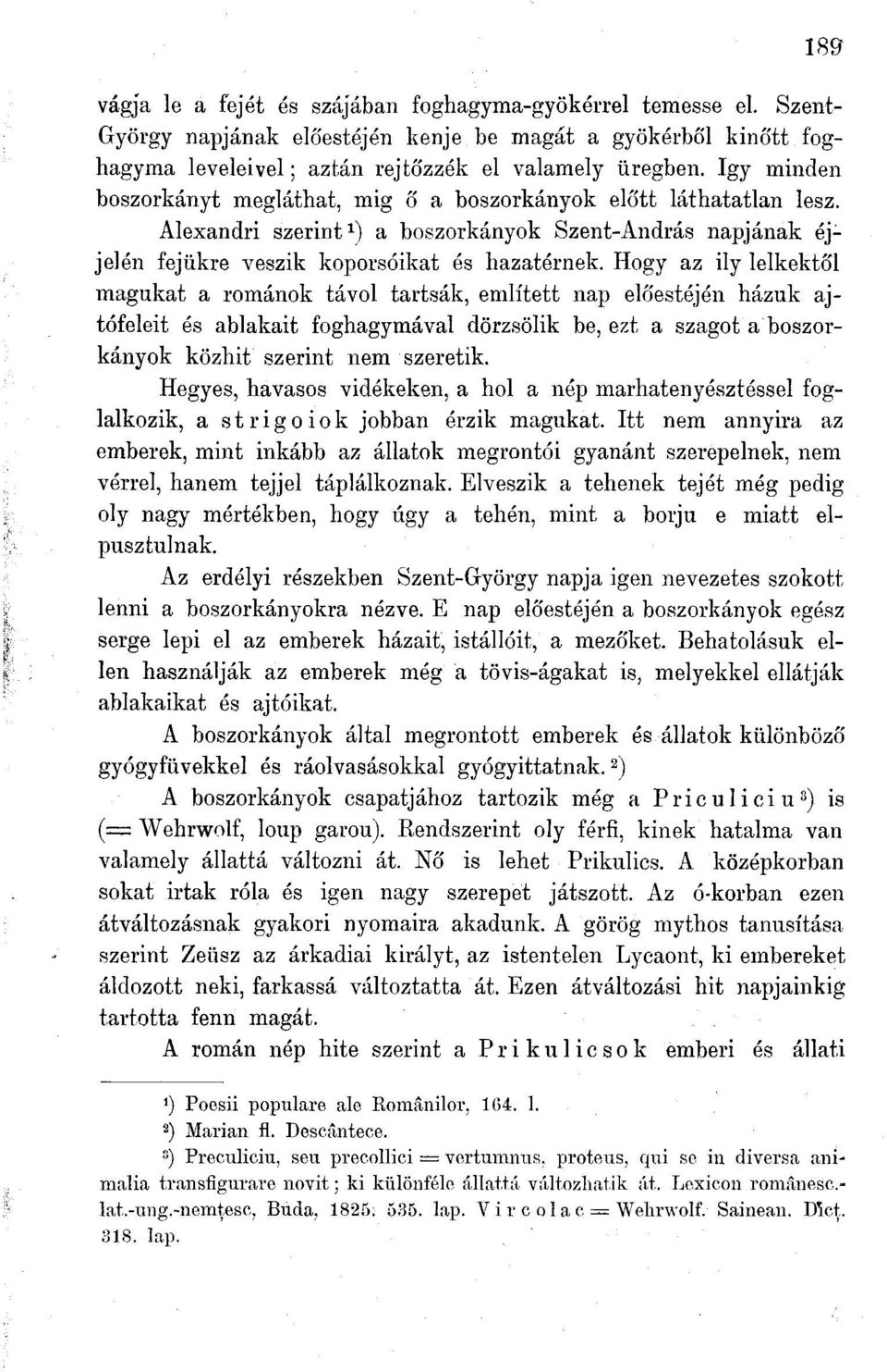 Hogy az ily lelkektől magukat a románok távol tartsák, említett nap előestéjén házuk ajtófeleit és ablakait foghagymával dörzsölik be, ezt a szagot a boszorkányok közhit szerint nem szeretik.