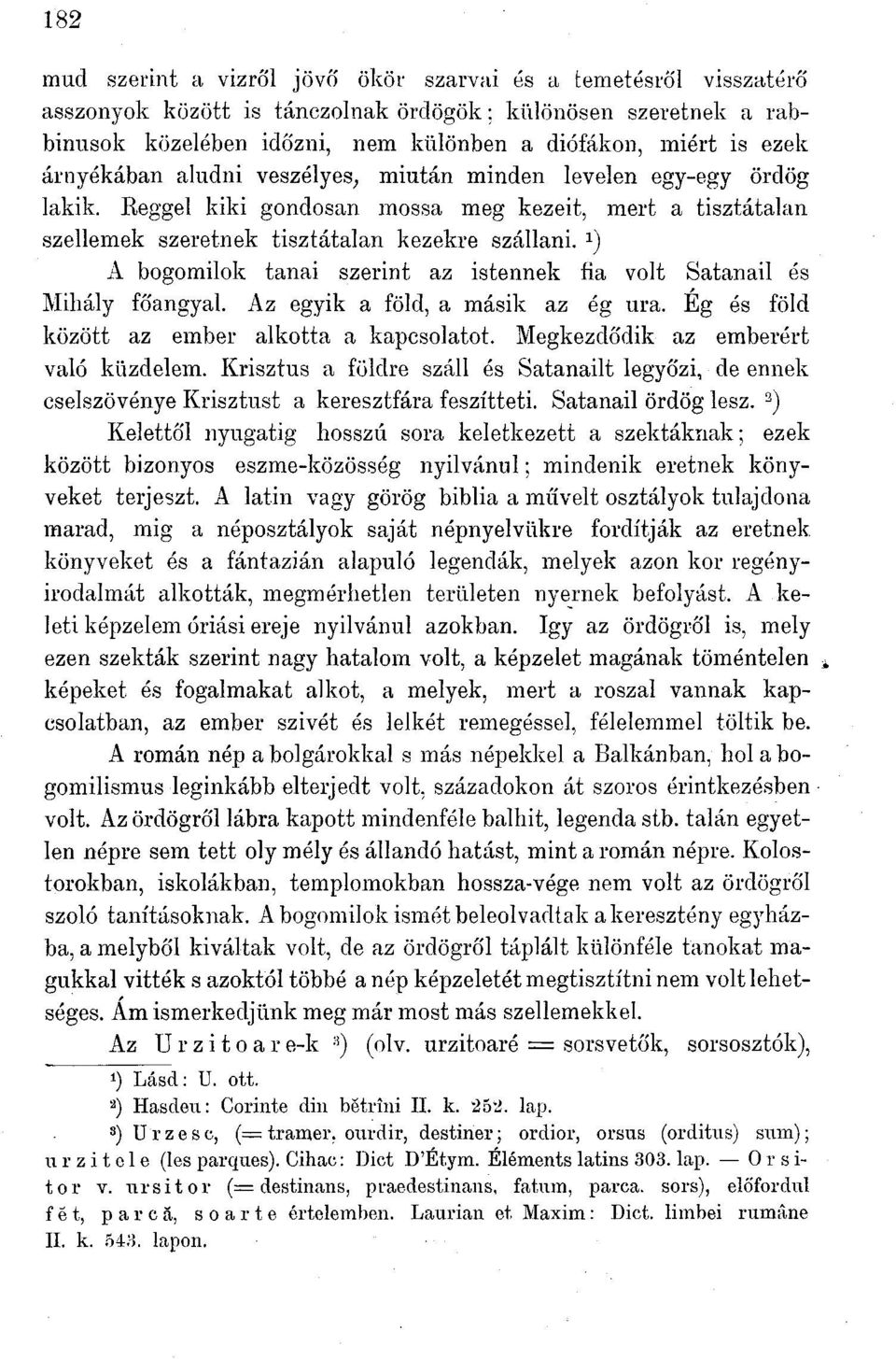 J ) A bogomilok tanai szerint az istennek fia volt Satanail és Mihály főangyal. Az egyik a föld, a másik az ég ura. Ég és között az ember alkotta a kapcsolatot.