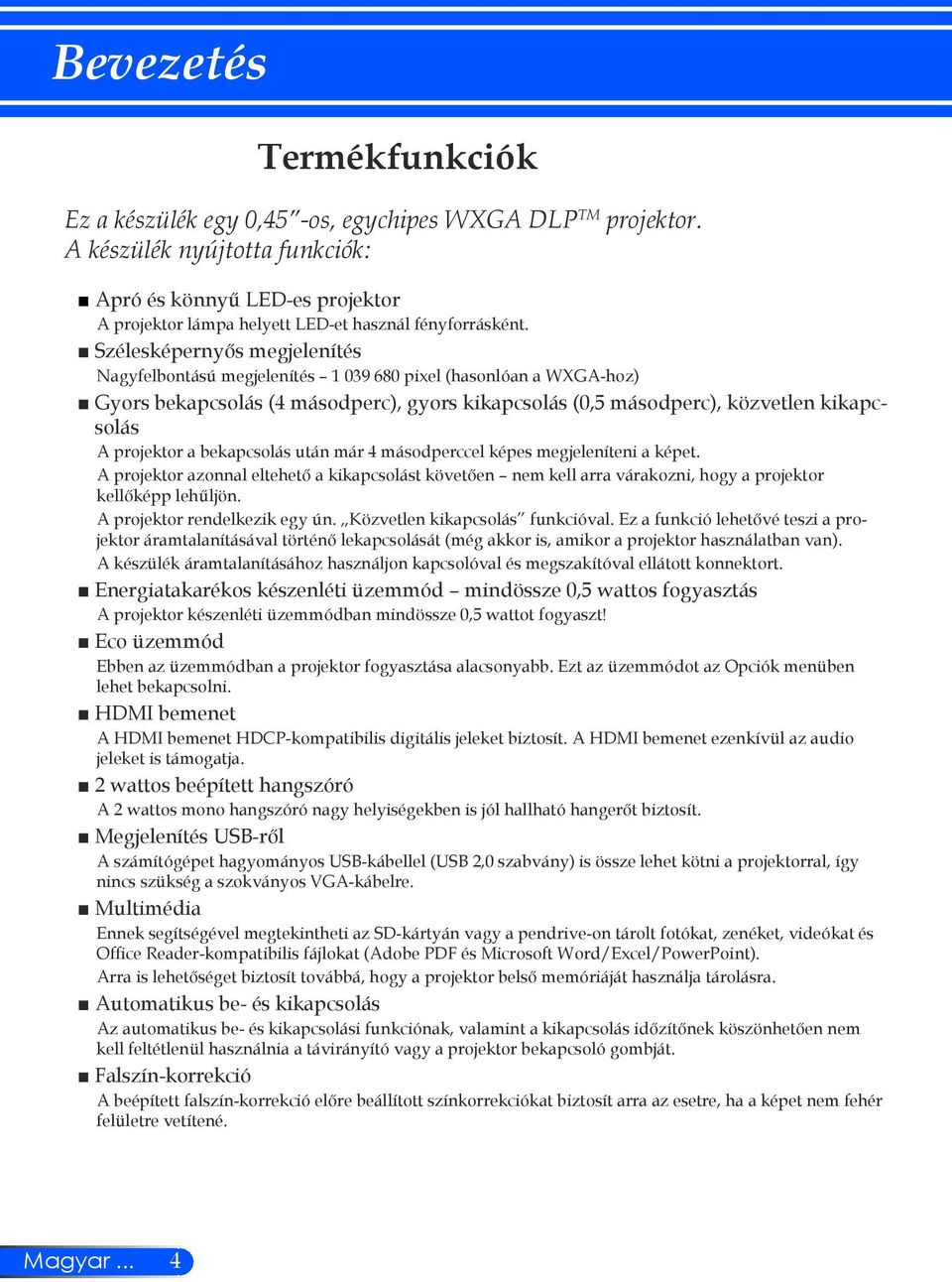 Szélesképernyős megjelenítés Nagyfelbontású megjelenítés 1 039 680 pixel (hasonlóan a WXGA-hoz) Gyors bekapcsolás (4 másodperc), gyors kikapcsolás (0,5 másodperc), közvetlen kikapcsolás A projektor a