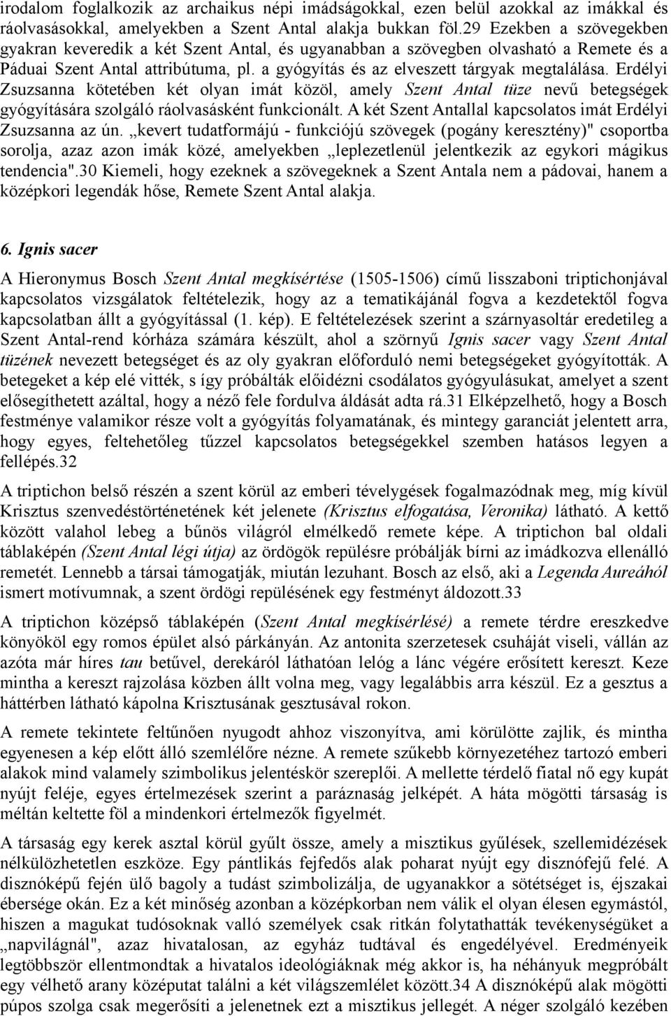 Erdélyi Zsuzsanna kötetében két olyan imát közöl, amely Szent Antal tüze nevű betegségek gyógyítására szolgáló ráolvasásként funkcionált. A két Szent Antallal kapcsolatos imát Erdélyi Zsuzsanna az ún.