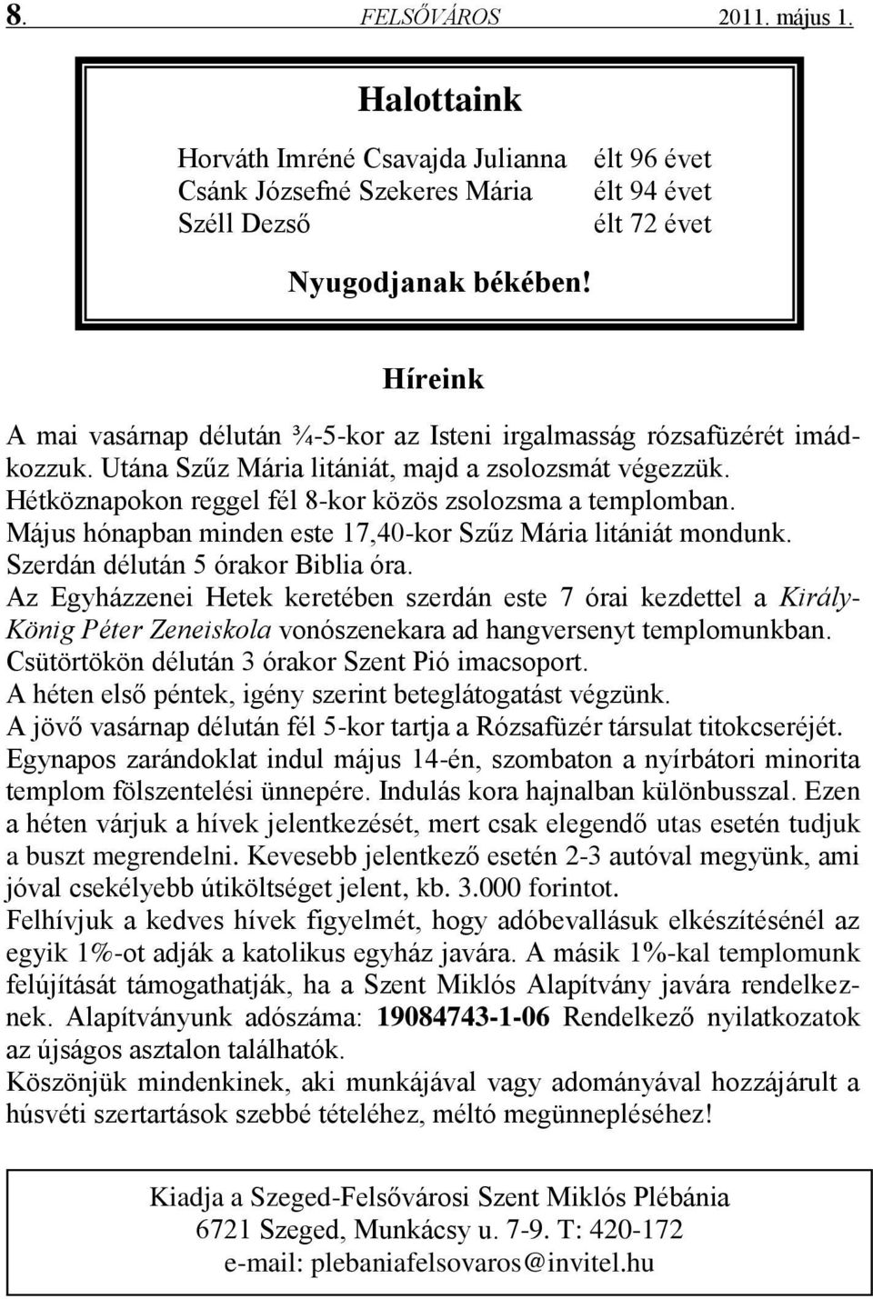 Hétköznapokon reggel fél 8-kor közös zsolozsma a templomban. Május hónapban minden este 17,40-kor Szűz Mária litániát mondunk. Szerdán délután 5 órakor Biblia óra.