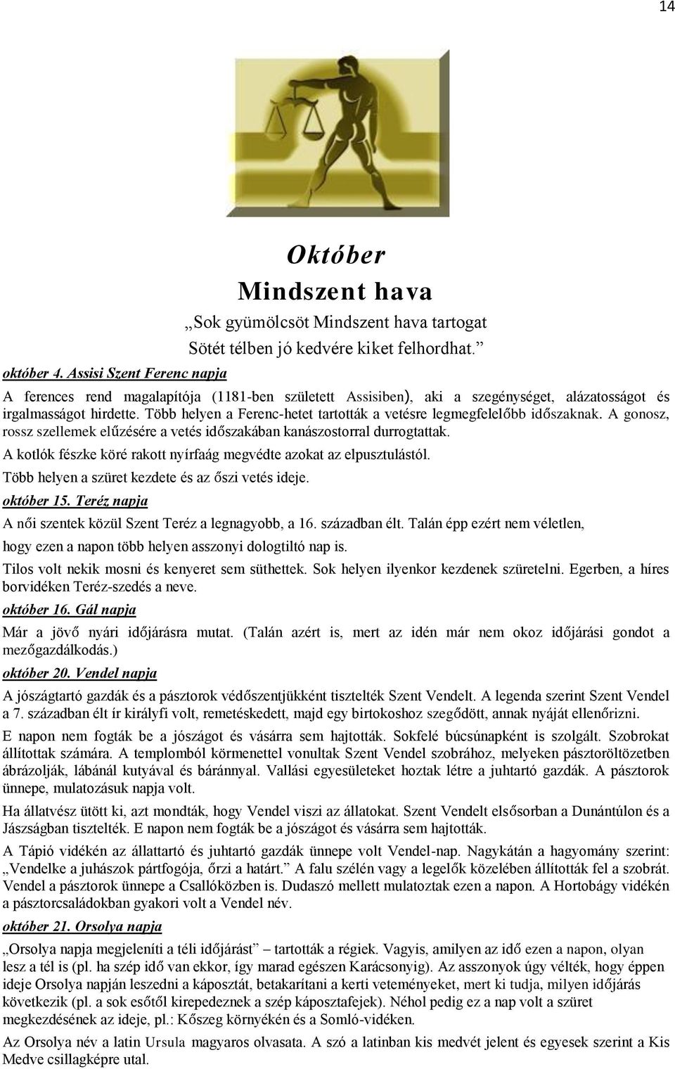 A gonosz, rossz szellemek elűzésére a vetés időszakában kanászostorral durrogtattak. A kotlók fészke köré rakott nyírfaág megvédte azokat az elpusztulástól.