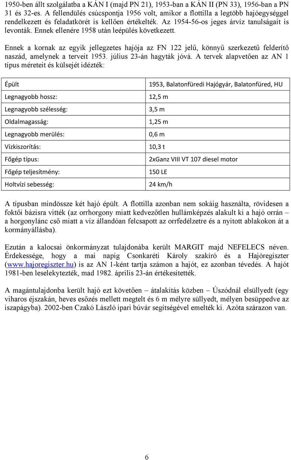 Ennek ellenére 1958 után leépülés következett. Ennek a kornak az egyik jellegzetes hajója az FN 122 jelű, könnyű szerkezetű felderítő naszád, amelynek a terveit 1953. július 23-án hagyták jóvá.