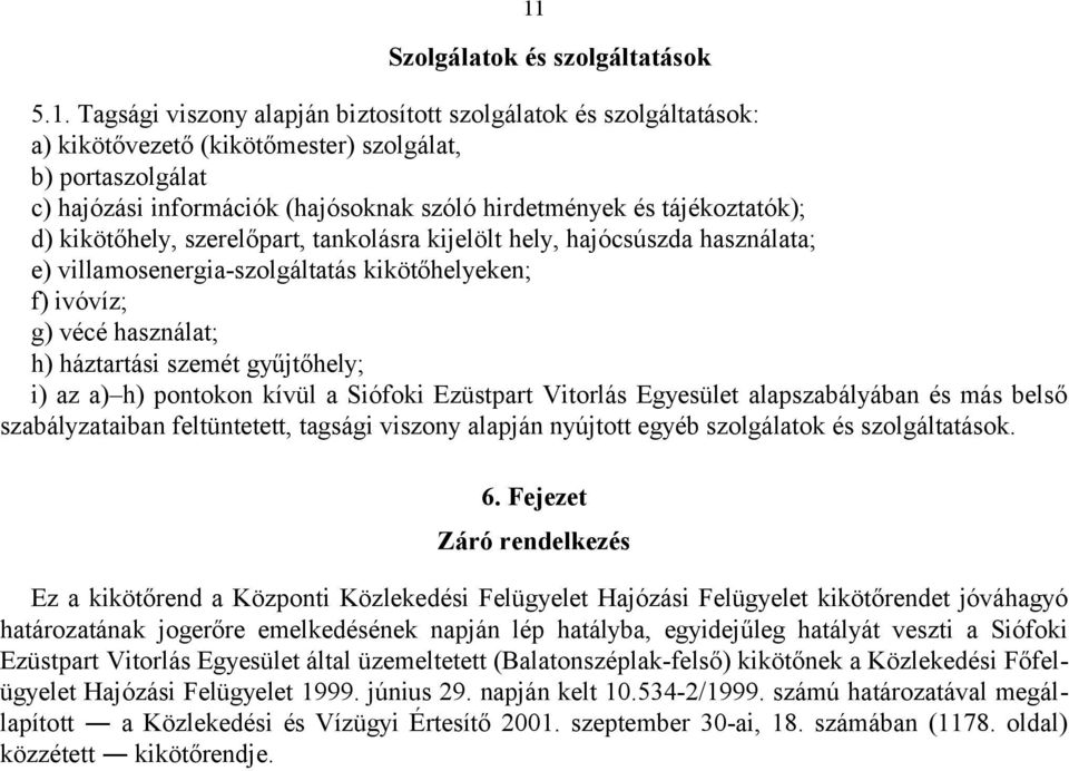 használat; h) háztartási szemét gyűjtőhely; i) az a) h) pontokon kívül a Siófoki Ezüstpart Vitorlás Egyesület alapszabályában és más belső szabályzataiban feltüntetett, tagsági viszony alapján