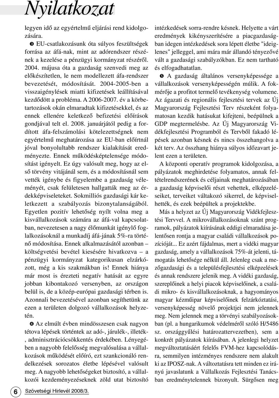 májusa óta a gazdaság szenvedi meg az elõkészítetlen, le nem modellezett áfa-rendszer bevezetését, módosítását. 2004-2005-ben a visszaigénylések miatti kifizetések leállításával kezdõdött a probléma.