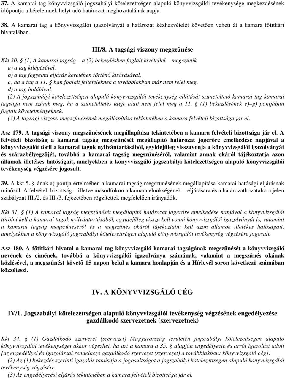 (1) A kamarai tagság a (2) bekezdésben foglalt kivétellel megszűnik a) a tag kilépésével, b) a tag fegyelmi eljárás keretében történő kizárásával, c) ha a tag a 11.