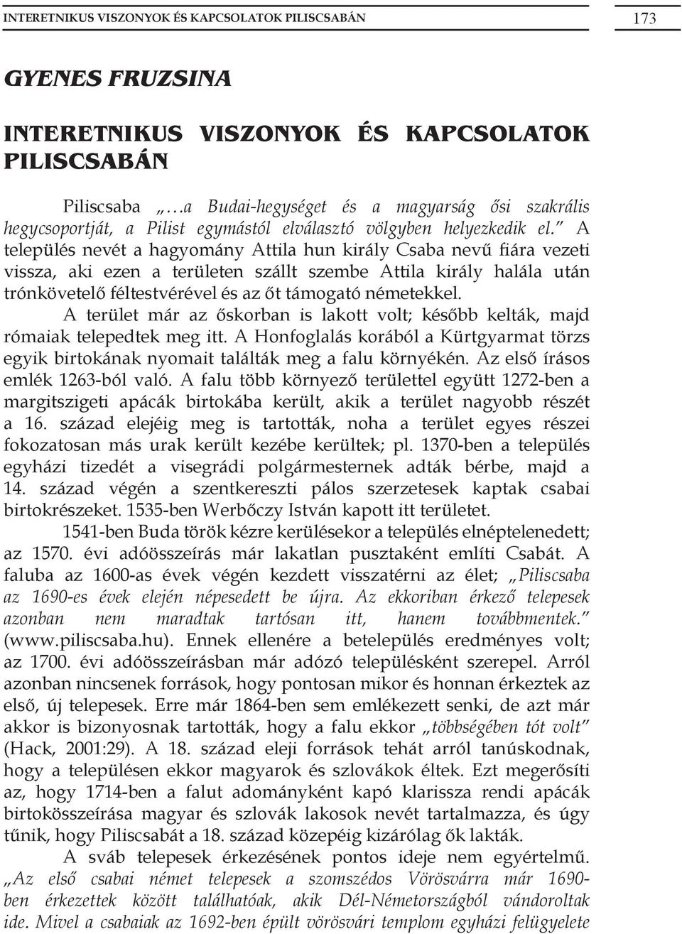 A település nevét a hagyomány Attila hun király Csaba nevű fiára vezeti vissza, aki ezen a területen szállt szembe Attila király halála után trónkövetelő féltestvérével és az őt támogató németekkel.