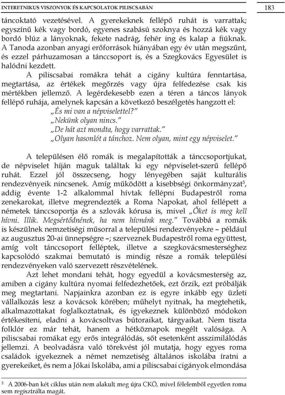 A Tanoda azonban anyagi erőforrások hiányában egy év után megszűnt, és ezzel párhuzamosan a tánccsoport is, és a Szegkovács Egyesület is halódni kezdett.