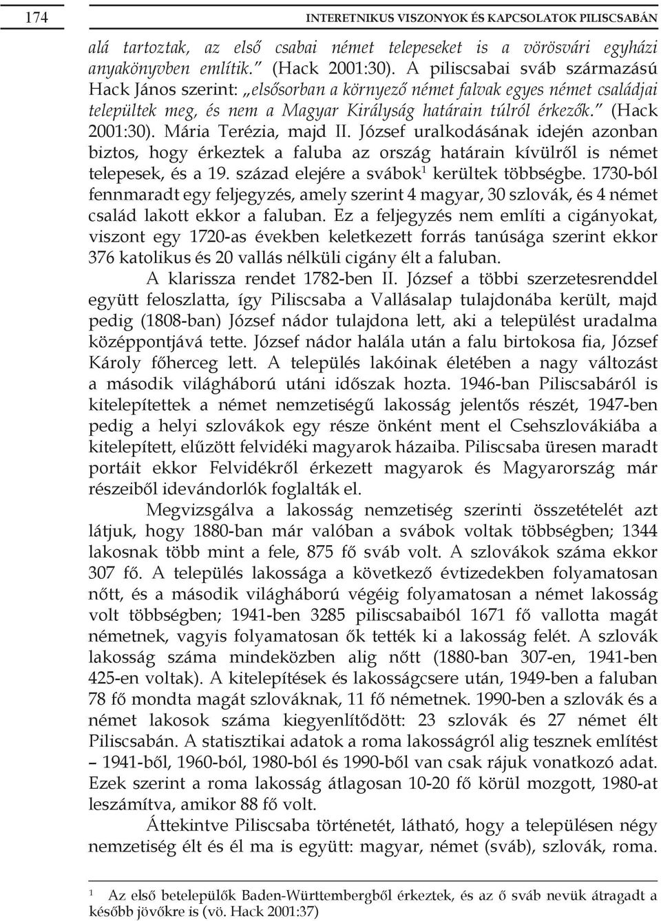 Mária Terézia, majd II. József uralkodásának idején azonban biztos, hogy érkeztek a faluba az ország határain kívülről is német telepesek, és a 19. század elejére a svábok 1 kerültek többségbe.