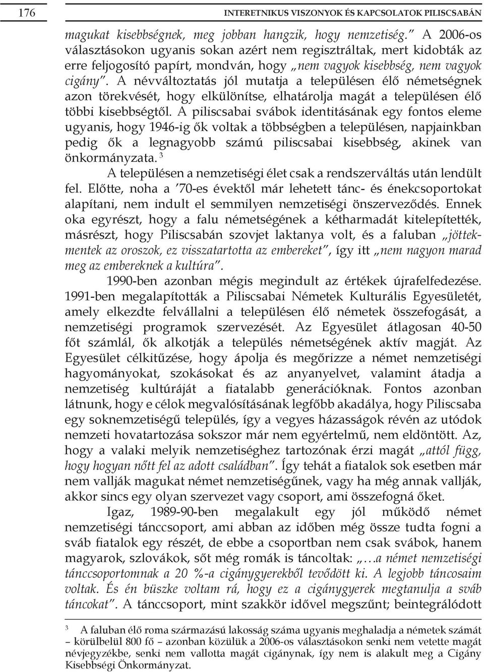 A névváltoztatás jól mutatja a településen élő németségnek azon törekvését, hogy elkülönítse, elhatárolja magát a településen élő többi kisebbségtől.