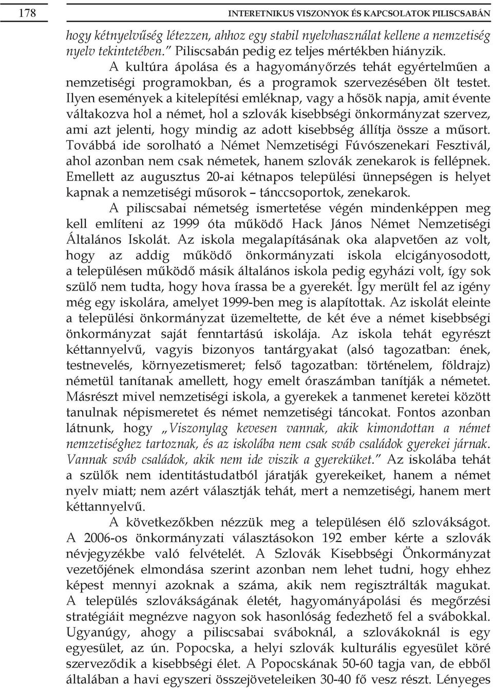 Ilyen események a kitelepítési emléknap, vagy a hősök napja, amit évente váltakozva hol a német, hol a szlovák kisebbségi önkormányzat szervez, ami azt jelenti, hogy mindig az adott kisebbség állítja