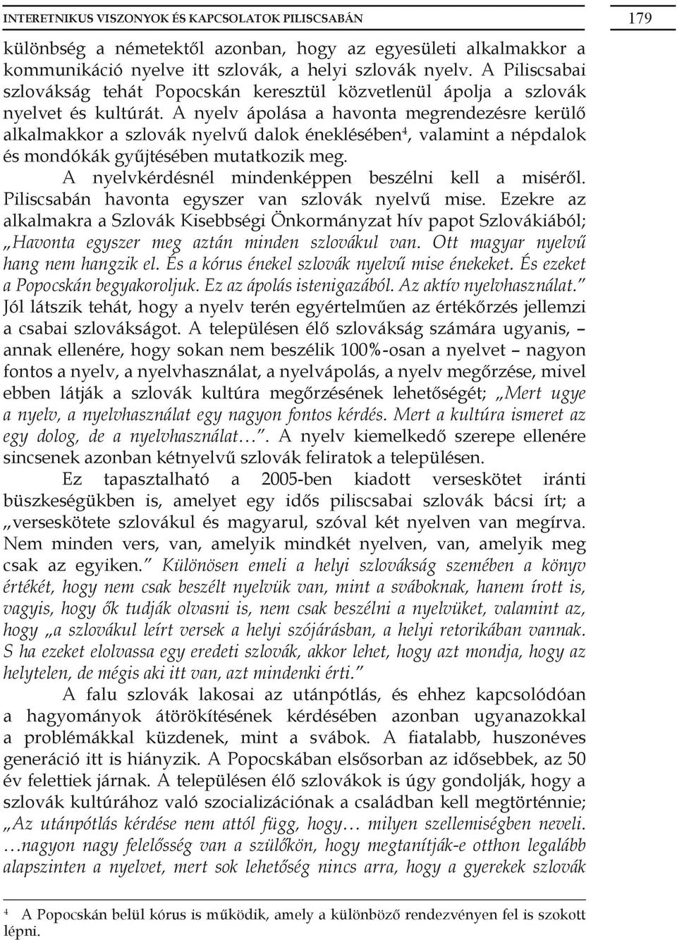 A nyelv ápolása a havonta megrendezésre kerülő alkalmakkor a szlovák nyelvű dalok éneklésében 4, valamint a népdalok és mondókák gyűjtésében mutatkozik meg.