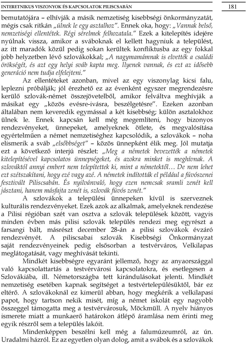 Ezek a kitelepítés idejére nyúlnak vissza, amikor a sváboknak el kellett hagyniuk a települést, az itt maradók közül pedig sokan kerültek konfliktusba az egy fokkal jobb helyzetben lévő szlovákokkal;