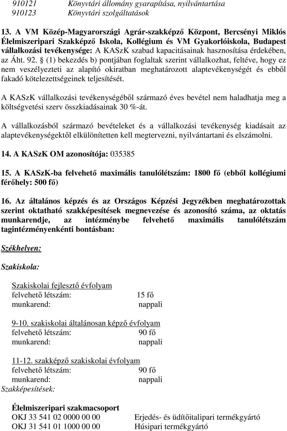 (1) bekezdés b) pontjában foglaltak szerint vállalkozhat, feltéve, hogy ez nem veszélyezteti az alapító okiratban meghatározott alaptevékenységét és ebből fakadó kötelezettségeinek teljesítését.