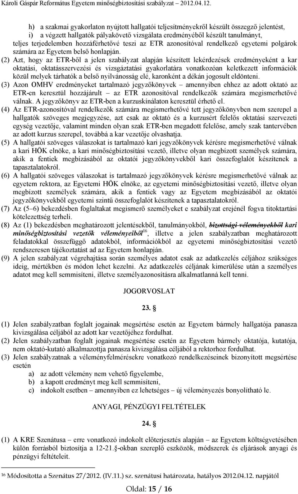 (2) Azt, hogy az ETR-ből a jelen szabályzat alapján készített lekérdezések eredményeként a kar oktatási, oktatásszervezési és vizsgáztatási gyakorlatára vonatkozóan keletkezett információk közül