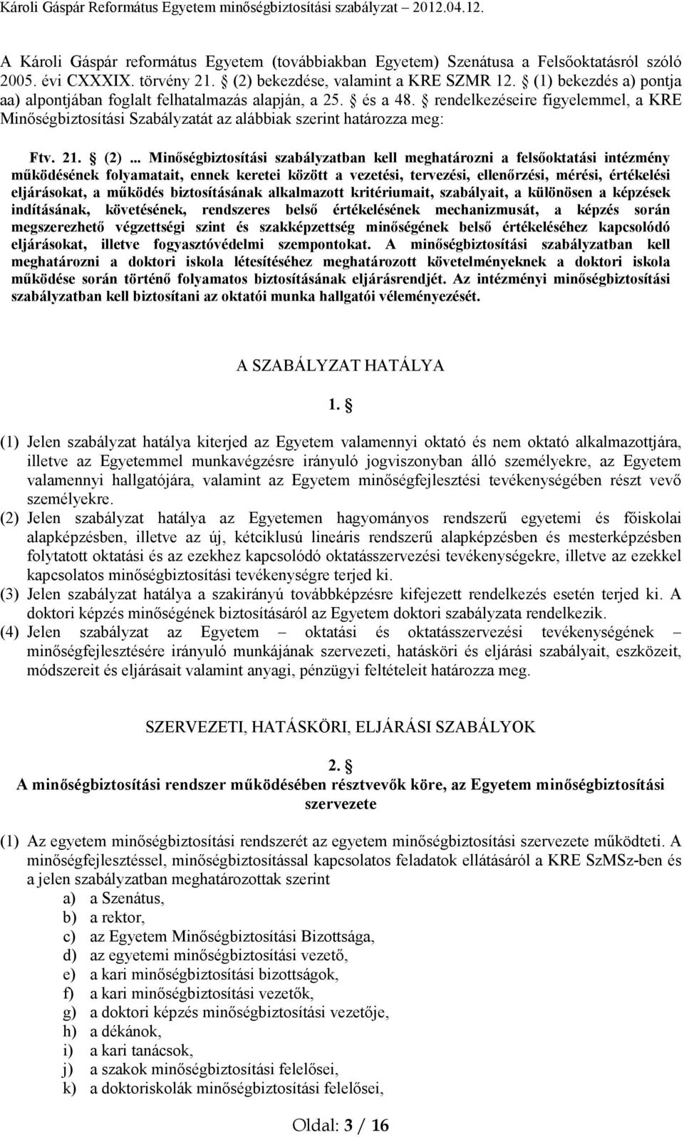 .. Minőségbiztosítási szabályzatban kell meghatározni a felsőoktatási intézmény működésének folyamatait, ennek keretei között a vezetési, tervezési, ellenőrzési, mérési, értékelési eljárásokat, a