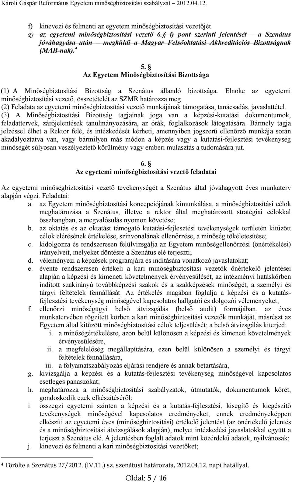 Az Egyetem Minőségbiztosítási Bizottsága (1) A Minőségbiztosítási Bizottság a Szenátus állandó bizottsága. Elnöke az egyetemi minőségbiztosítási vezető, összetételét az SZMR határozza meg.