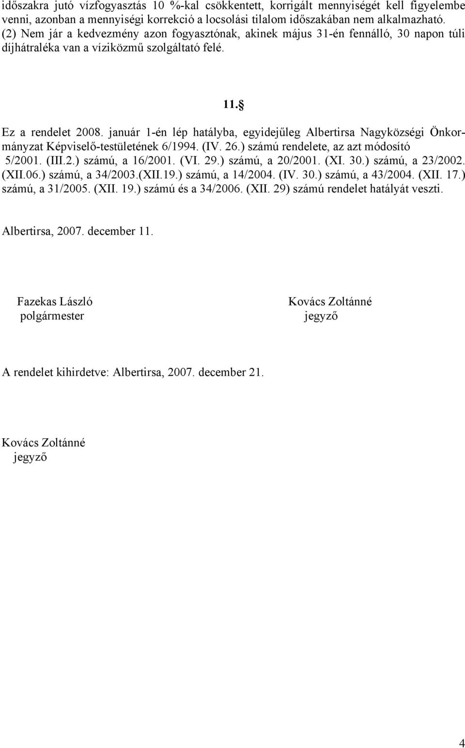 január 1-én lép hatályba, egyidejűleg Albertirsa Nagyközségi Önkormányzat Képviselő-testületének 6/1994. (IV. 26.) számú rendelete, az azt módosító 5/2001. (III.2.) számú, a 16/2001. (VI. 29.