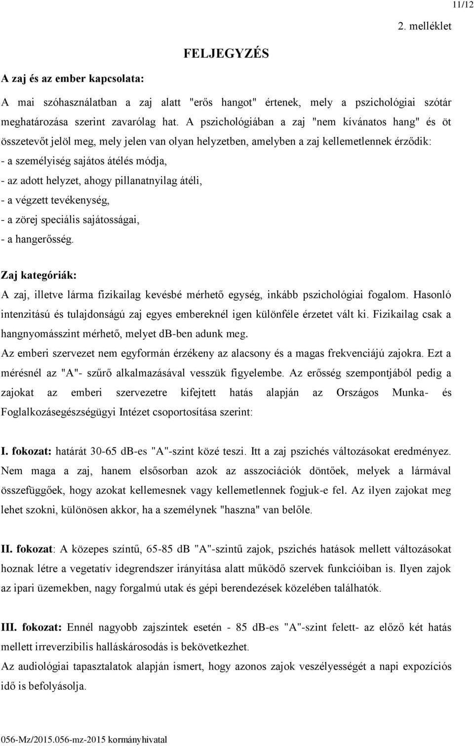 helyzet, ahogy pillanatnyilag átéli, - a végzett tevékenység, - a zörej speciális sajátosságai, - a hangerősség.