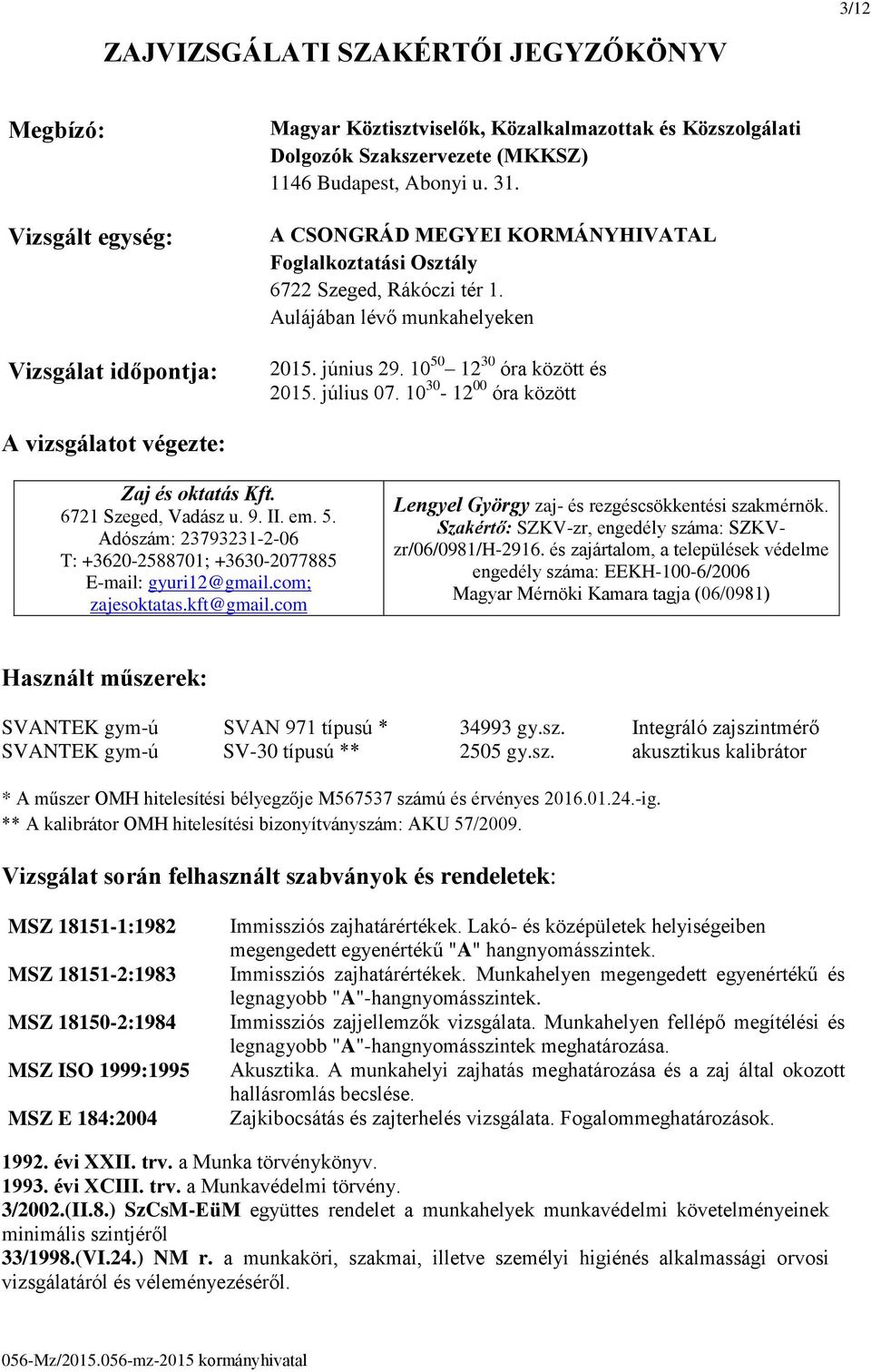 10 30-12 00 óra között A vizsgálatot végezte: Zaj és oktatás Kft. 6721 Szeged, Vadász u. 9. II. em. 5. Adószám: 23793231-2-06 T: +3620-2588701; +3630-2077885 E-mail: gyuri12@gmail.com; zajesoktatas.