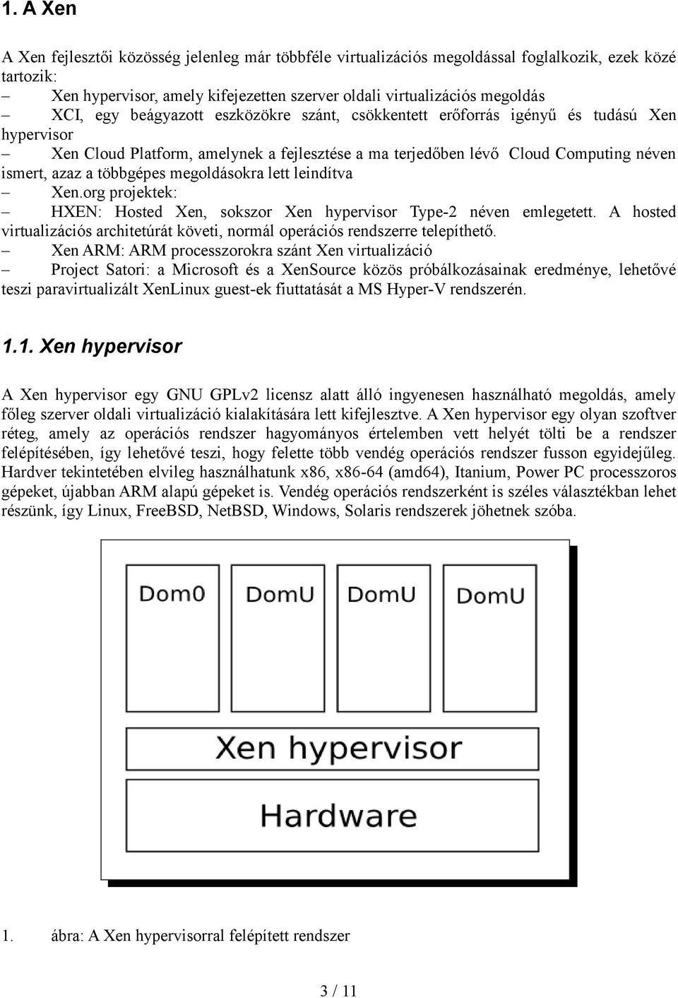 megoldásokra lett leindítva Xen.org projektek: HXEN: Hosted Xen, sokszor Xen hypervisor Type-2 néven emlegetett. A hosted virtualizációs architetúrát követi, normál operációs rendszerre telepíthető.