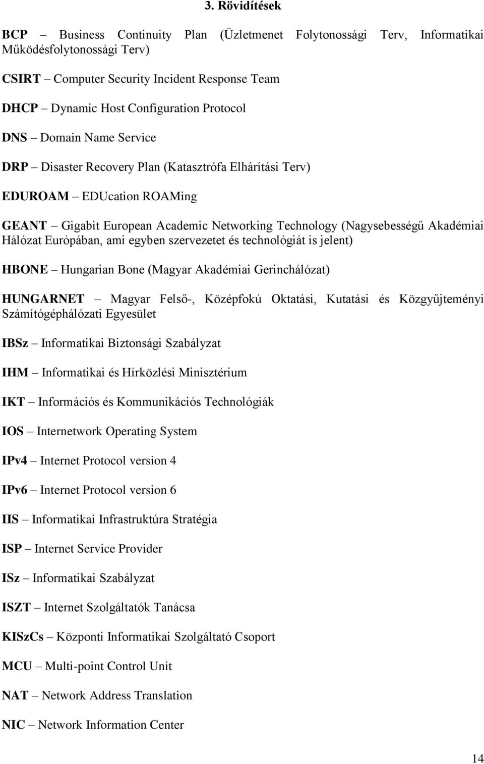 Hálózat Európában, ami egyben szervezetet és technológiát is jelent) HBONE Hungarian Bone (Magyar Akadémiai Gerinchálózat) HUNGARNET Magyar Felső-, Középfokú Oktatási, Kutatási és Közgyűjteményi