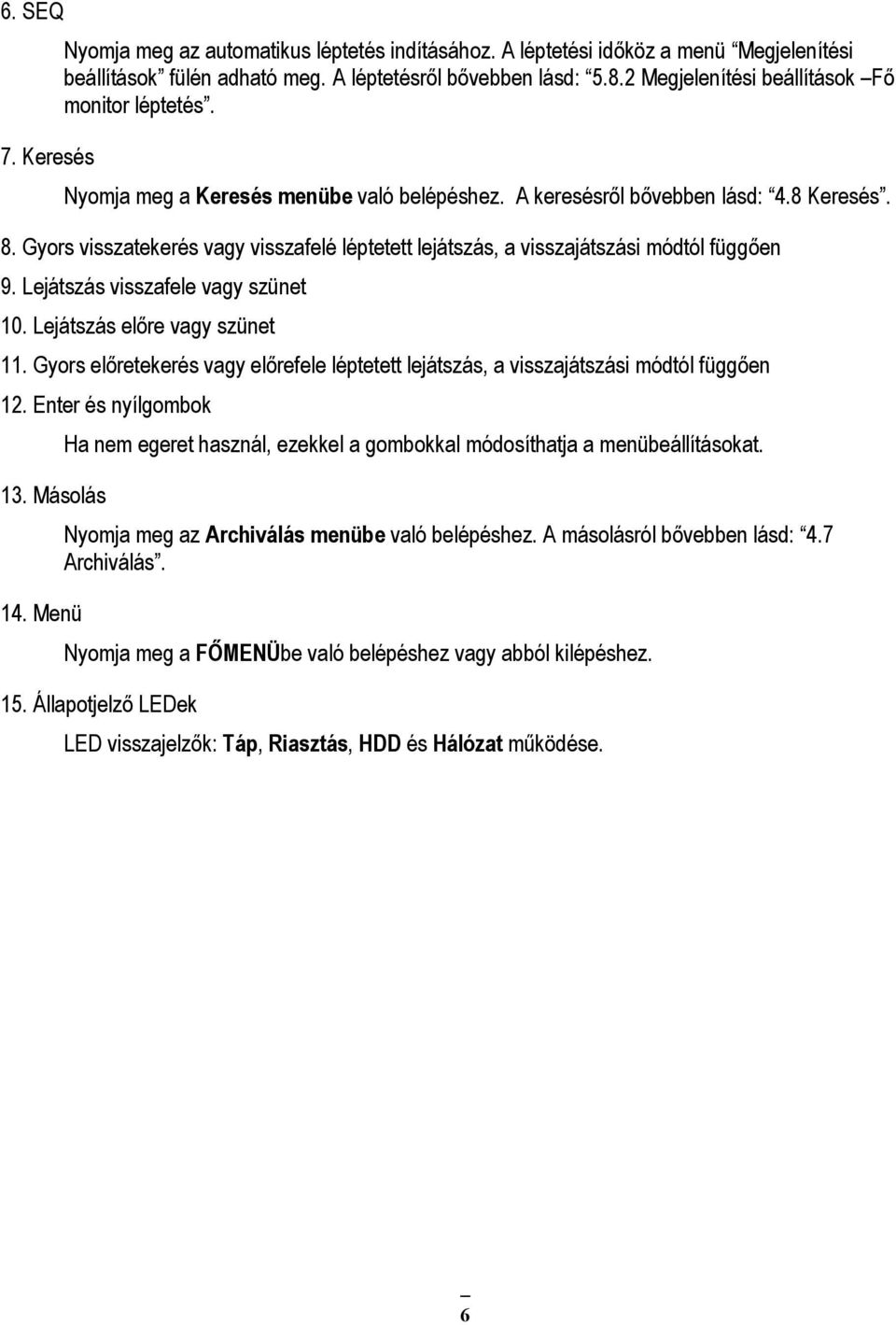 Gyors visszatekerés vagy visszafelé léptetett lejátszás, a visszajátszási módtól függően 9. Lejátszás visszafele vagy szünet 10. Lejátszás előre vagy szünet 11.