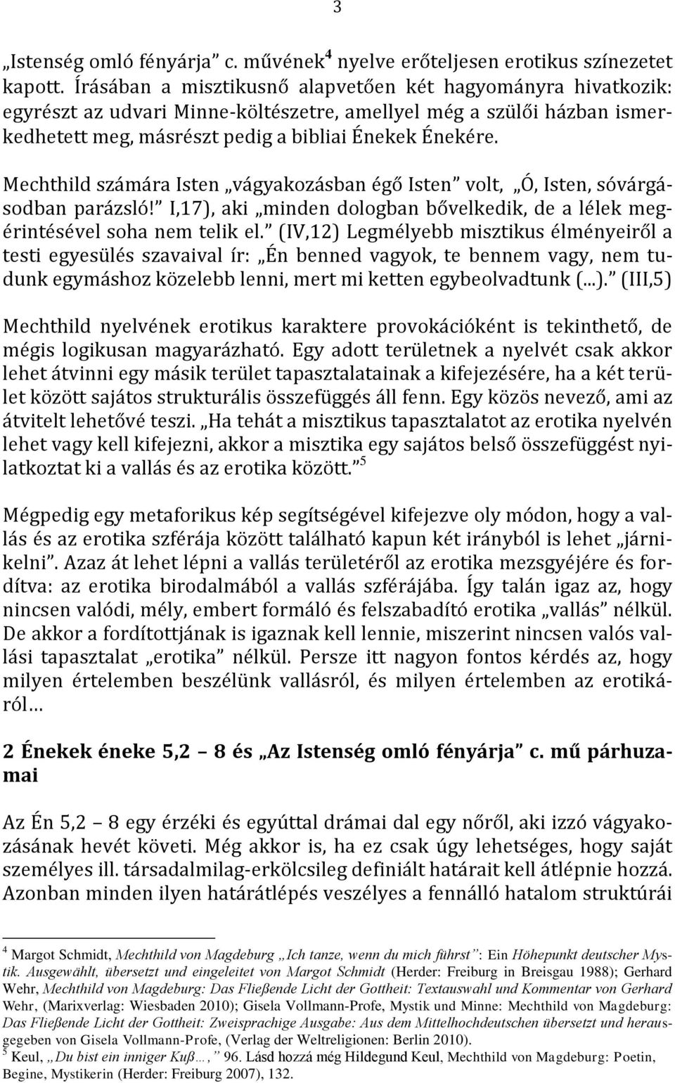 Mechthild számára Isten vágyakozásban égő Isten volt, Ó, Isten, sóvárgásodban parázsló! I,17), aki minden dologban bővelkedik, de a lélek megérintésével soha nem telik el.