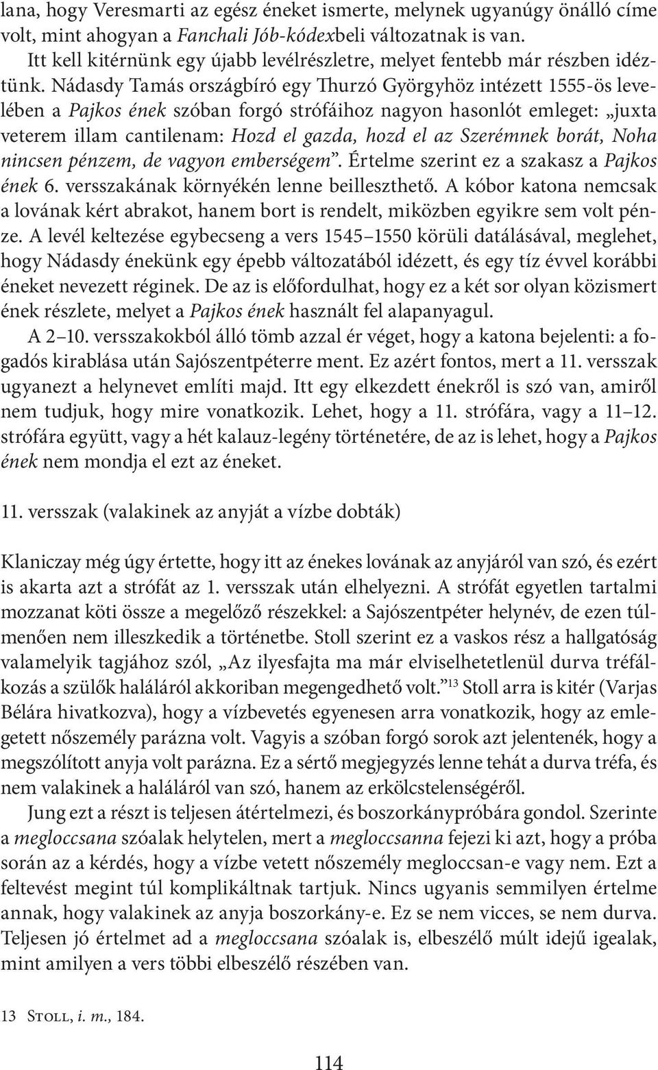 Nádasdy Tamás országbíró egy Thurzó Györgyhöz intézett 1555-ös levelében a Pajkos ének szóban forgó strófáihoz nagyon hasonlót emleget: juxta veterem illam cantilenam: Hozd el gazda, hozd el az