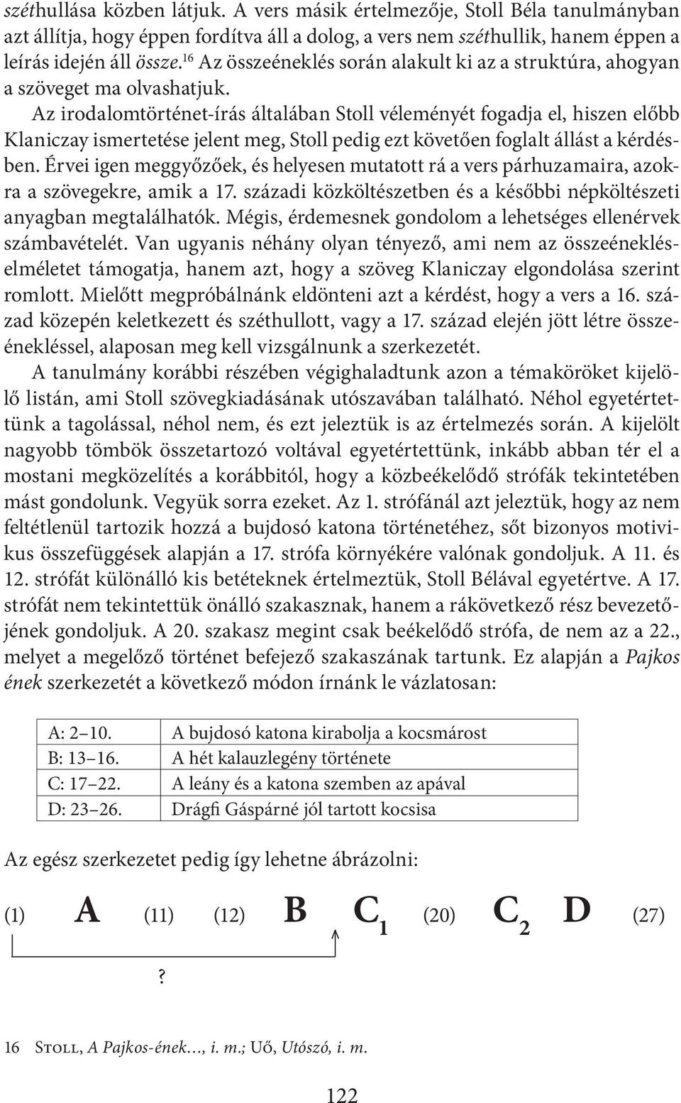 Az irodalomtörténet-írás általában Stoll véleményét fogadja el, hiszen előbb Klaniczay ismertetése jelent meg, Stoll pedig ezt követően foglalt állást a kérdésben.