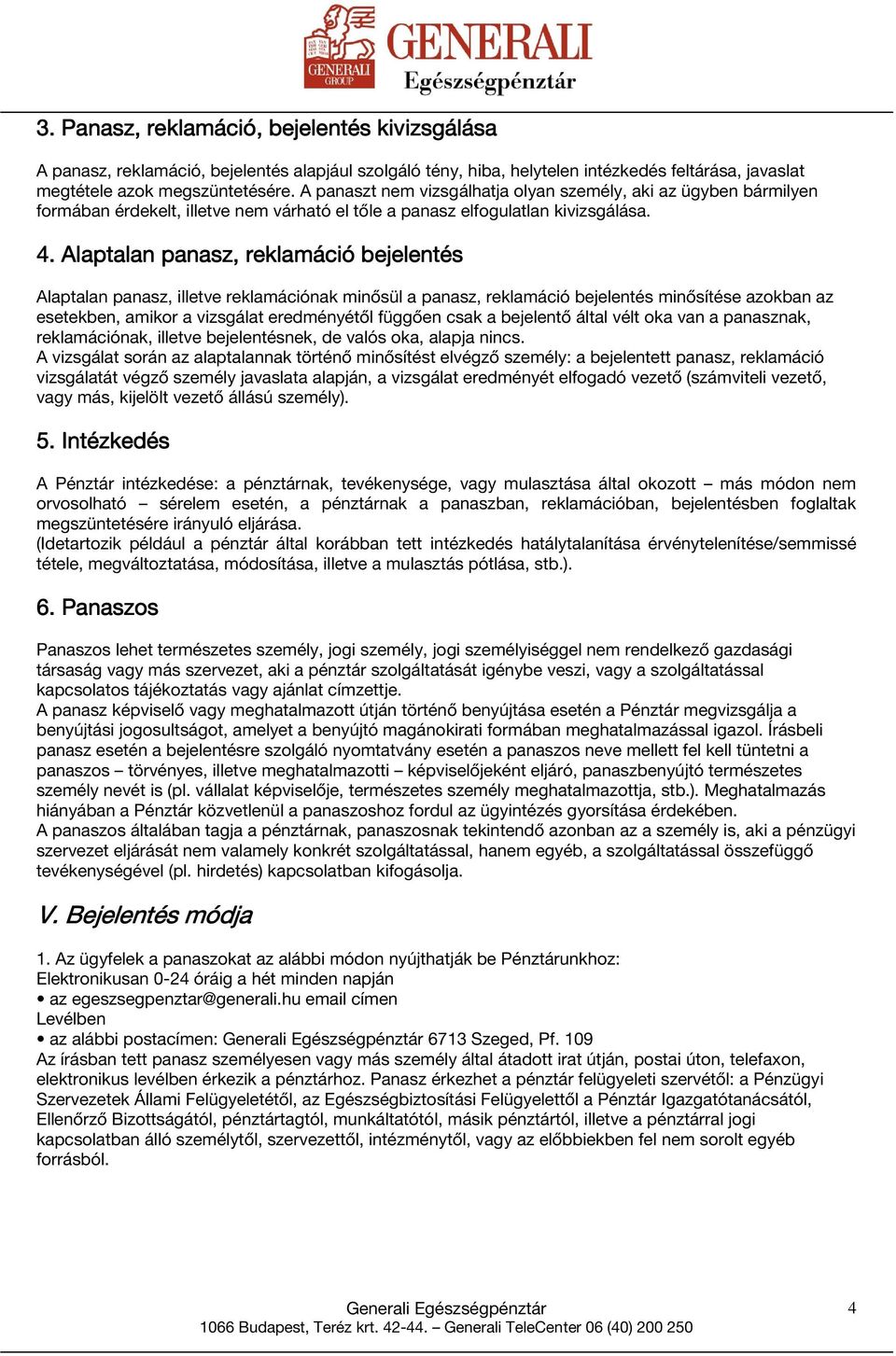 Alaptalan panasz, reklamáció bejelentés Alaptalan panasz, illetve reklamációnak minősül a panasz, reklamáció bejelentés minősítése azokban az esetekben, amikor a vizsgálat eredményétől függően csak a