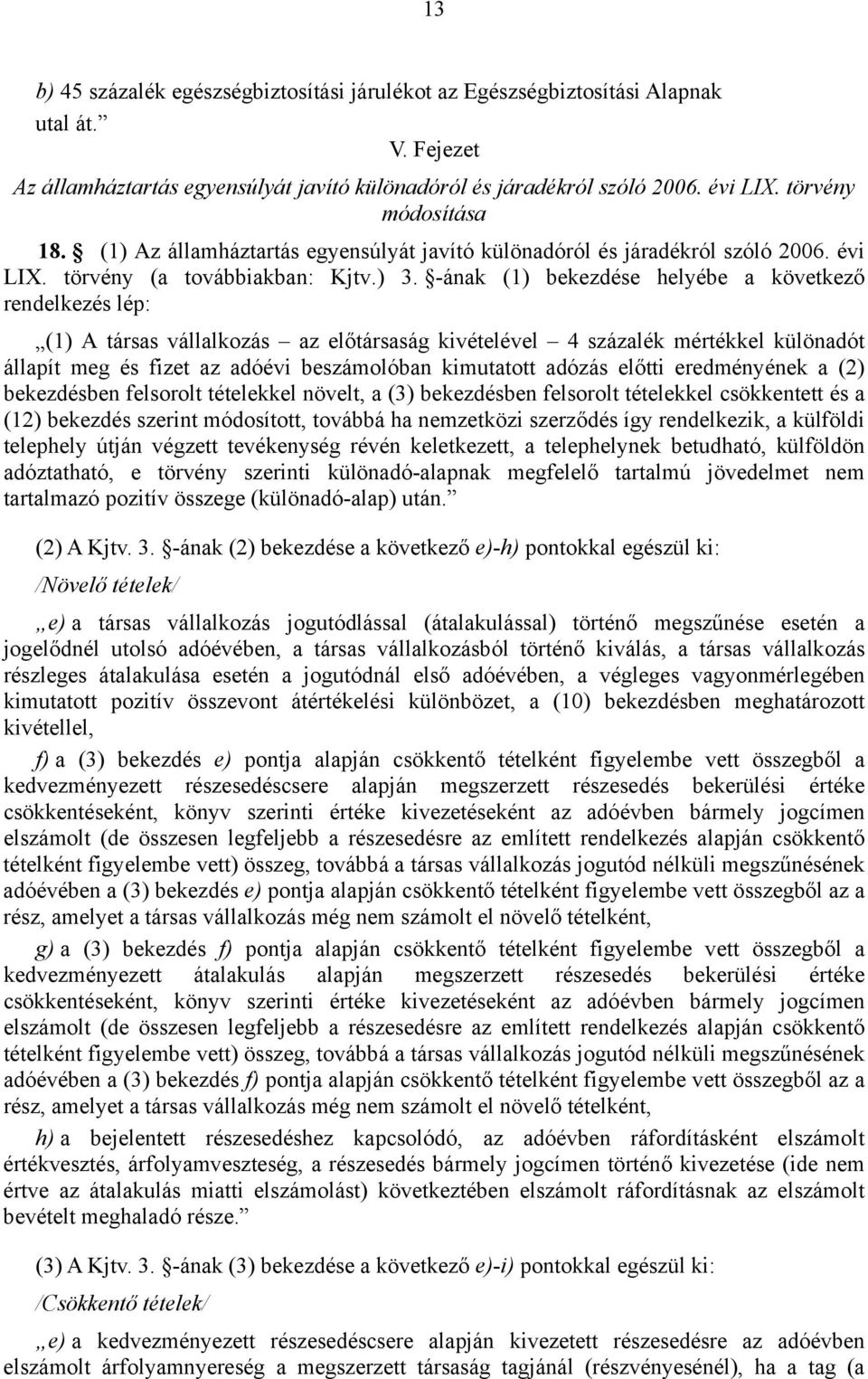 -ának (1) bekezdése helyébe a következő rendelkezés lép: (1) A társas vállalkozás az előtársaság kivételével 4 százalék mértékkel különadót állapít meg és fizet az adóévi beszámolóban kimutatott