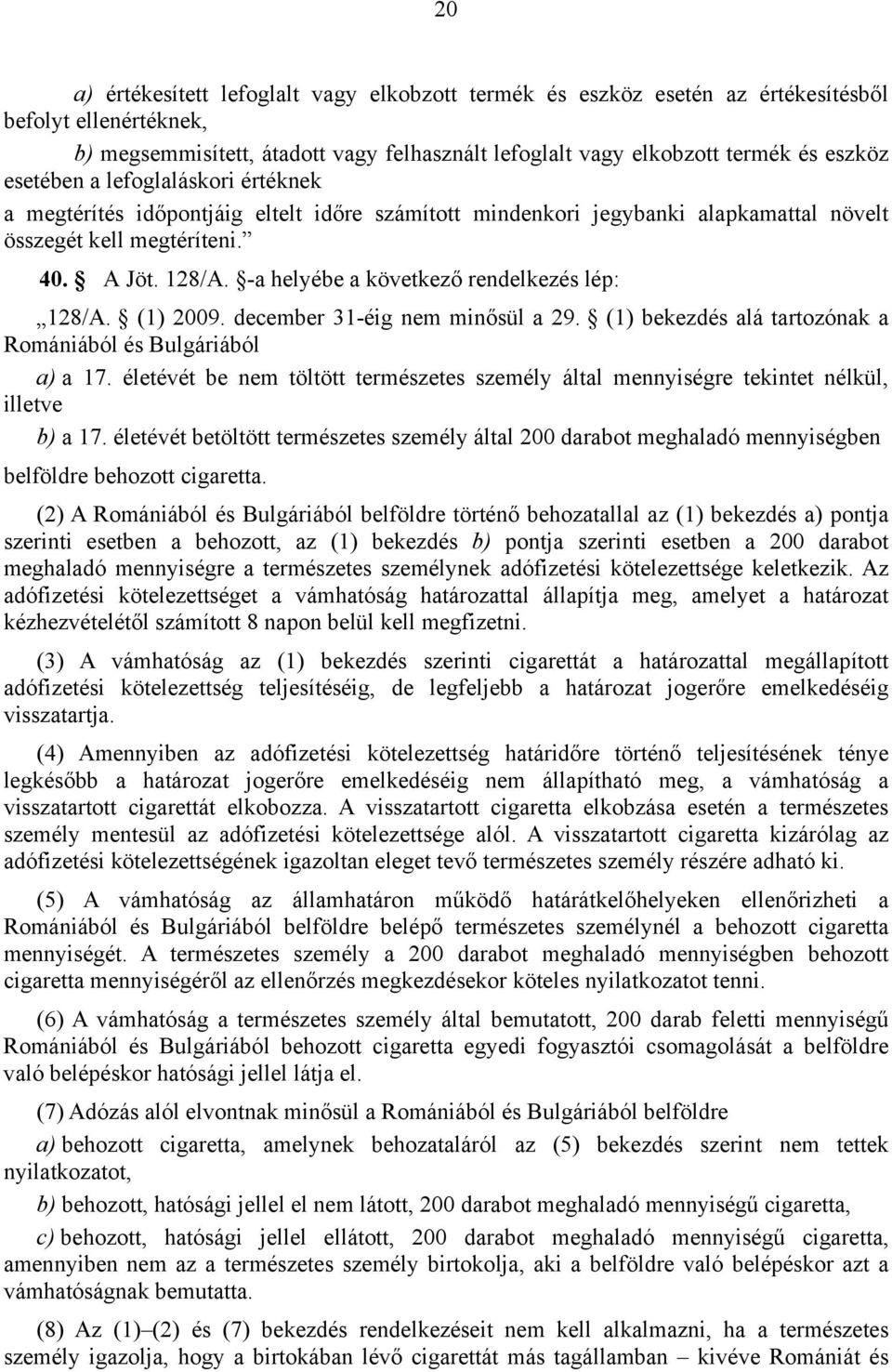 -a helyébe a következő rendelkezés lép: 128/A. (1) 2009. december 31-éig nem minősül a 29. (1) bekezdés alá tartozónak a Romániából és Bulgáriából a) a 17.