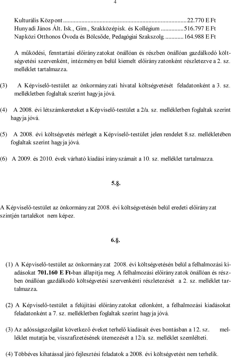 (3) A Képviselő-testület az önkormányzati hivatal költségvetését feladatonként a 3. sz. mellékletben foglaltak szerint hagyja jóvá. (4) A 2008. évi létszámkereteket a Képviselő-testület a 2/a. sz. mellékletben foglaltak szerint hagyja jóvá. (5) A 2008.