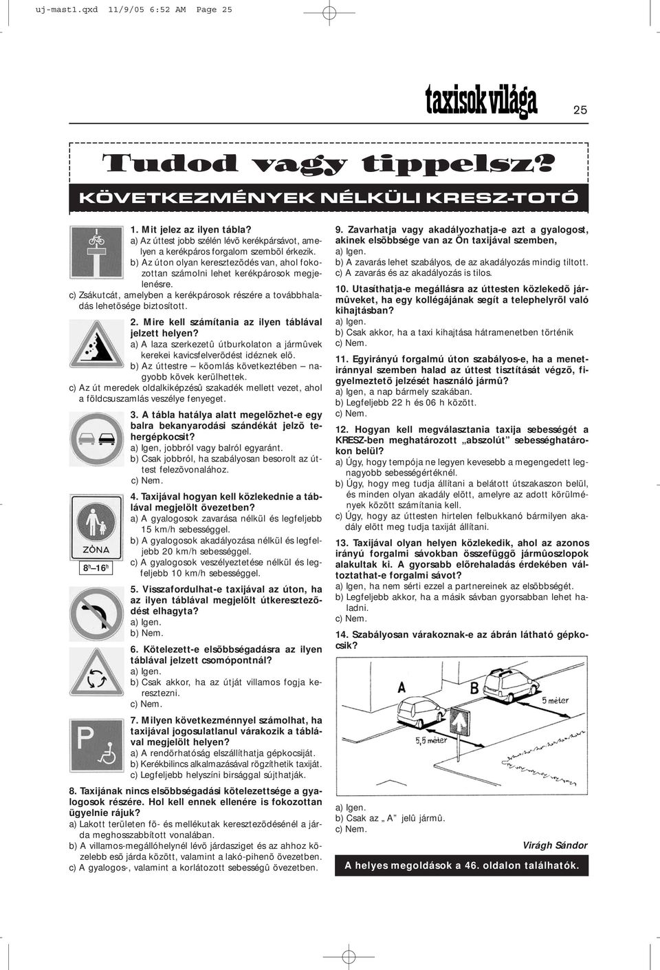 c) Zsákutcát, amelyben a kerékpárosok részére a továbbhaladás lehetõsége biztosított. 2. Mire kell számítania az ilyen táblával jelzett helyen?