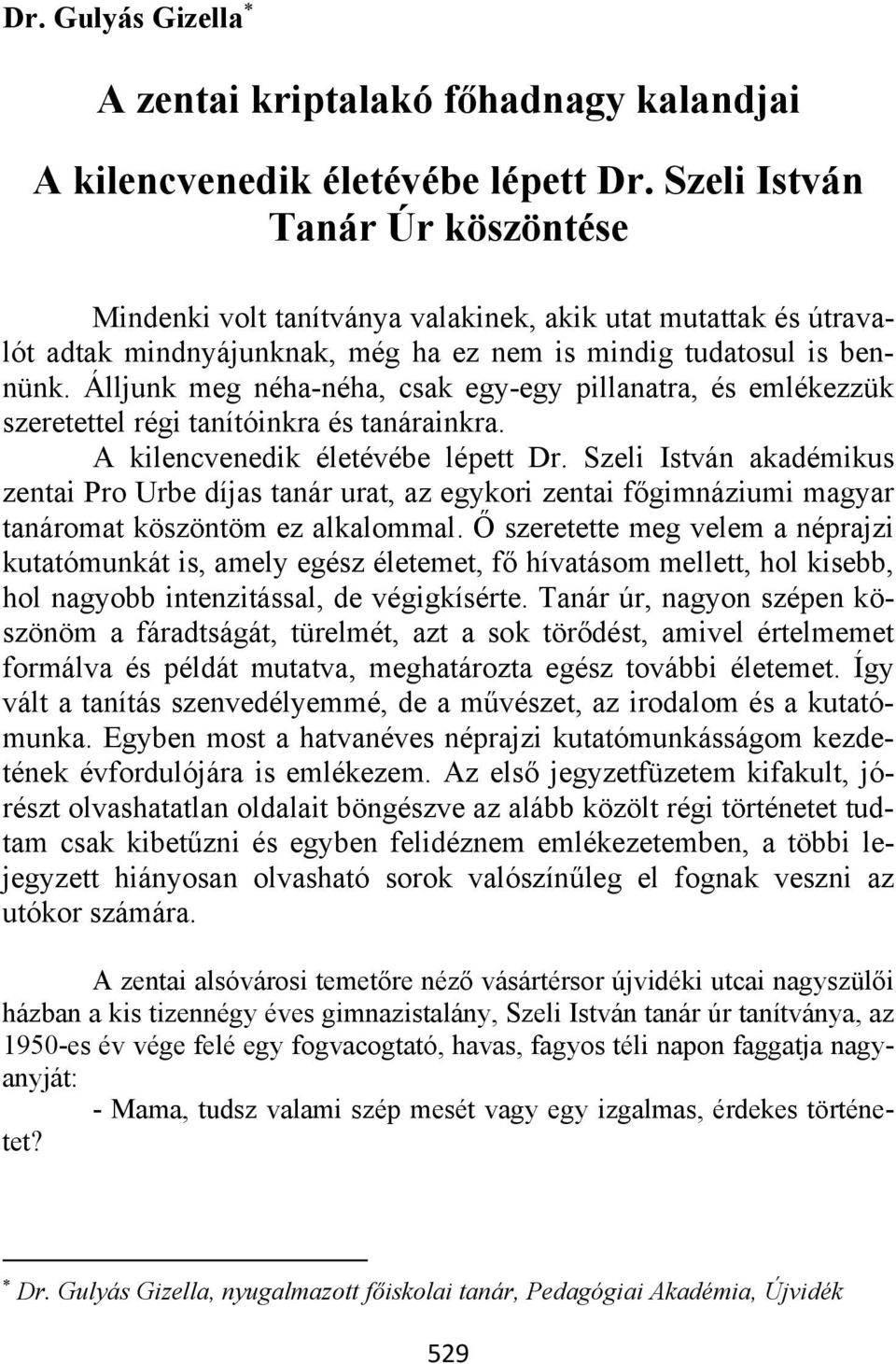 Álljunk meg néha-néha, csak egy-egy pillanatra, és emlékezzük szeretettel régi tanítóinkra és tanárainkra. A kilencvenedik életévébe lépett Dr.