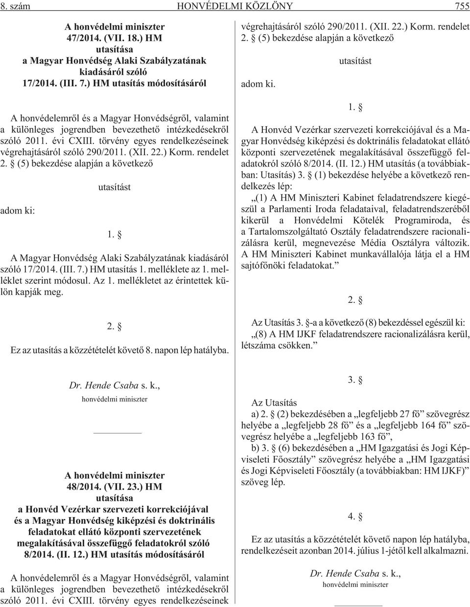 A Magyar Honvédség Alaki Szabályzatának kiadásáról szóló 17/2014. (III. 7.) HM utasítás 1. melléklete az 1. melléklet szerint módosul. Az 1. mellékletet az érintettek külön kapják meg. 2.