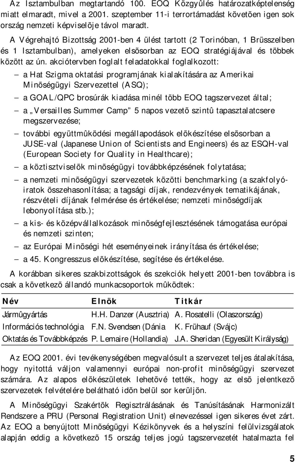 akciótervben foglalt feladatokkal foglalkozott: a Hat Szigma oktatási programjának kialakítására az Amerikai Minõségügyi Szervezettel (ASQ); a GOAL/QPC brosúrák kiadása minél több EOQ tagszervezet