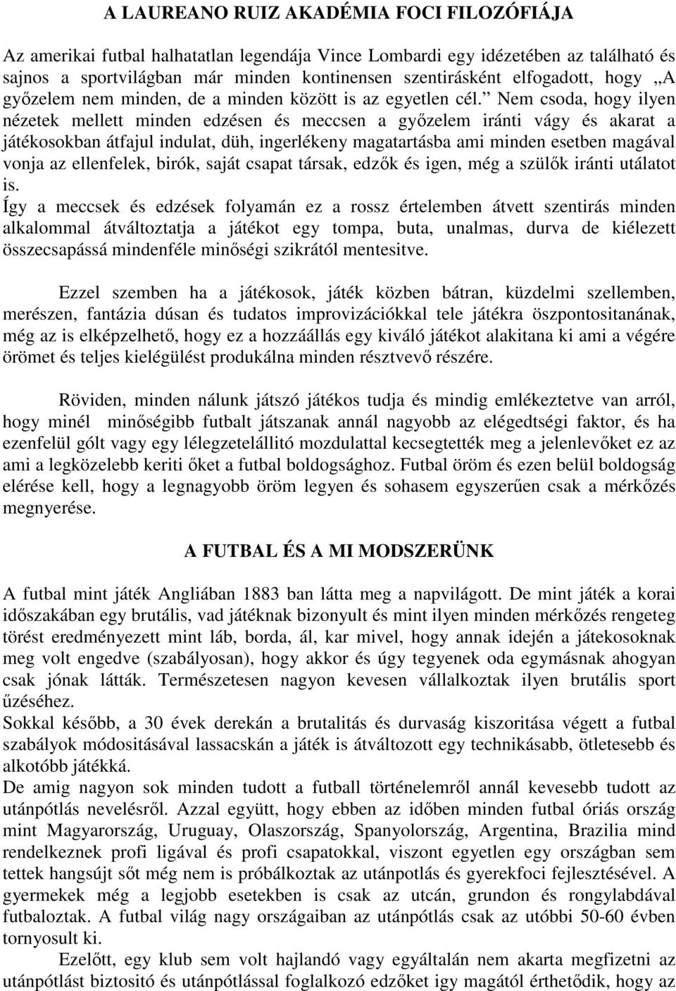 Nem csoda, hogy ilyen nézetek mellett minden edzésen és meccsen a győzelem iránti vágy és akarat a játékosokban átfajul indulat, düh, ingerlékeny magatartásba ami minden esetben magával vonja az