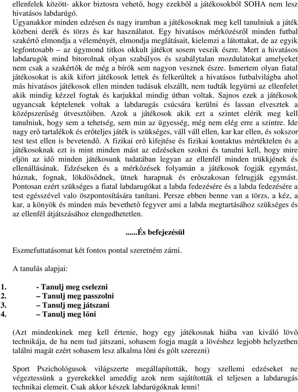 Egy hivatásos mérközésről minden futbal szakértő elmondja a véleményét, elmondja meglátásait, kielemzi a látottakat, de az egyik legfontosabb az úgymond titkos okkult játékot sosem veszik észre.