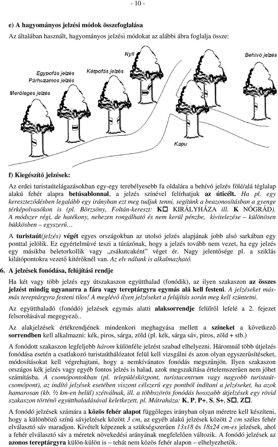 egy kereszteződésben legalább egy irányban ezt meg tudjuk tenni, segítünk a beazonosításban a gyenge térképolvasókon is (pl. Börzsöny, Foltán-kereszt: K KIRÁLYHÁZA ill. K NÓGRÁD).