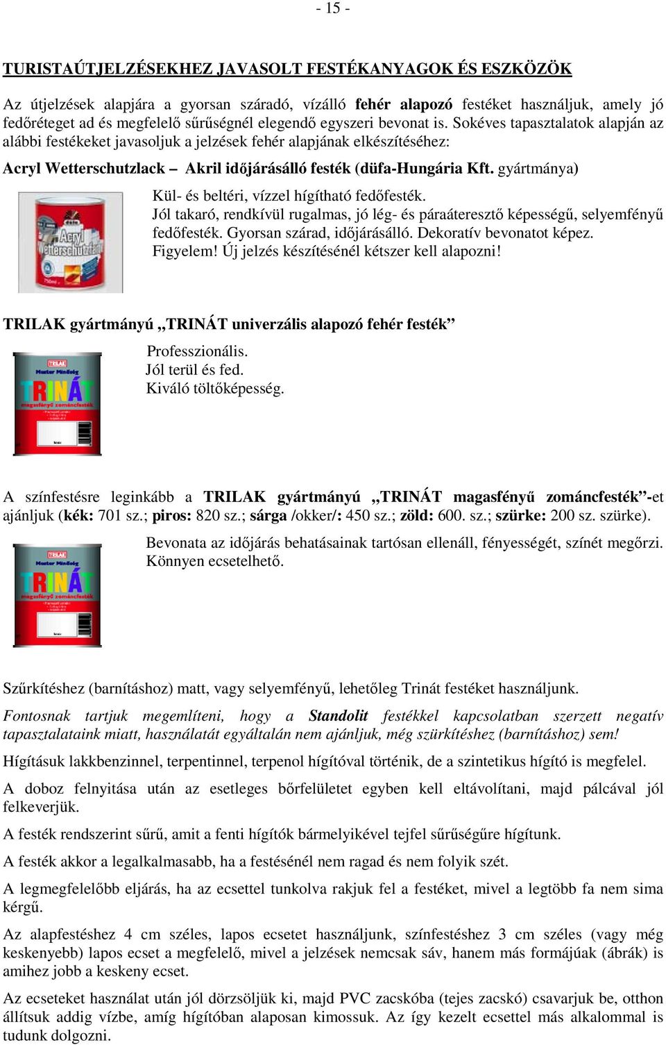 Sokéves tapasztalatok alapján az alábbi festékeket javasoljuk a jelzések fehér alapjának elkészítéséhez: Acryl Wetterschutzlack Akril időjárásálló festék (düfa-hungária Kft.