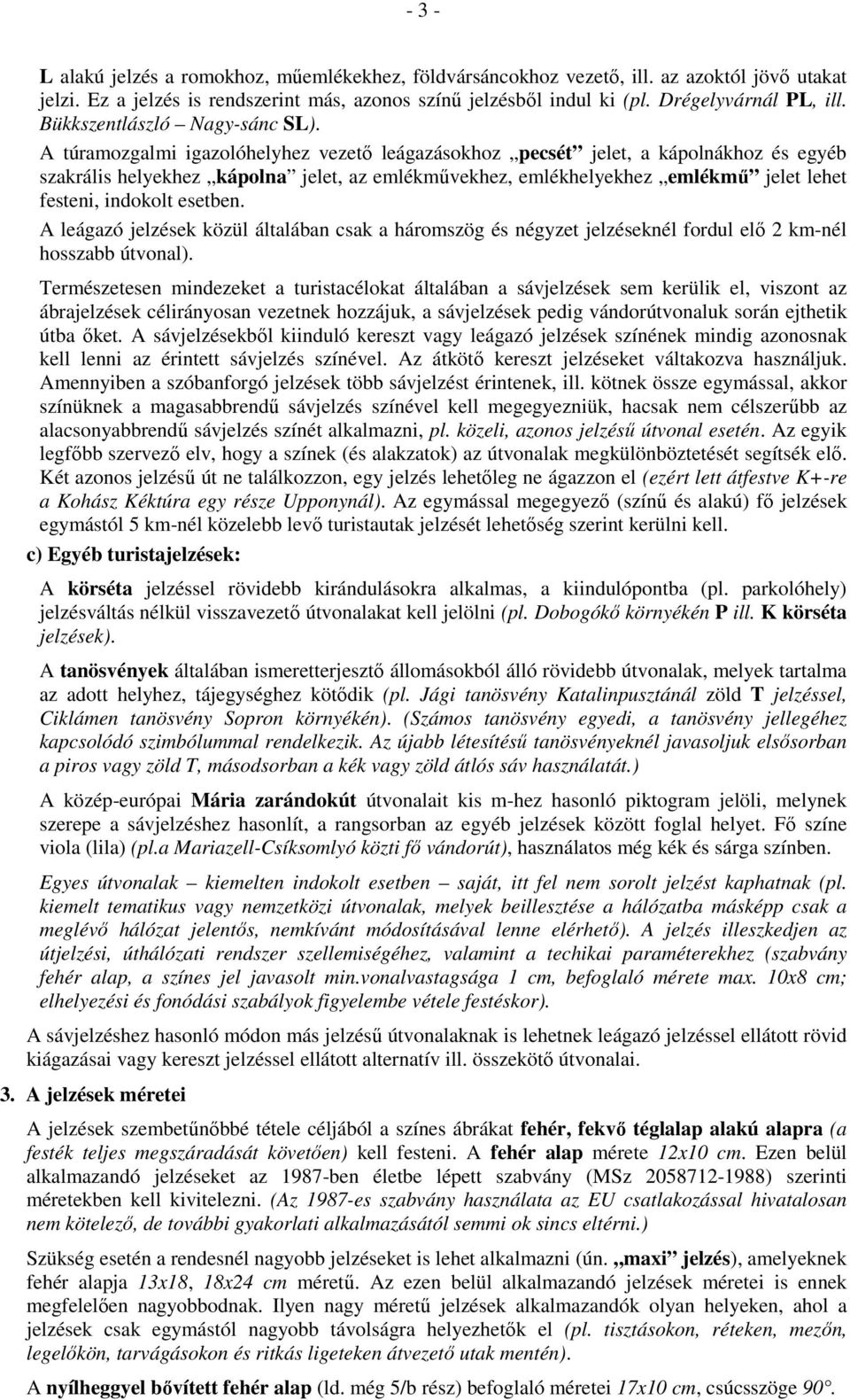 A túramozgalmi igazolóhelyhez vezető leágazásokhoz pecsét jelet, a kápolnákhoz és egyéb szakrális helyekhez kápolna jelet, az emlékművekhez, emlékhelyekhez emlékmű jelet lehet festeni, indokolt