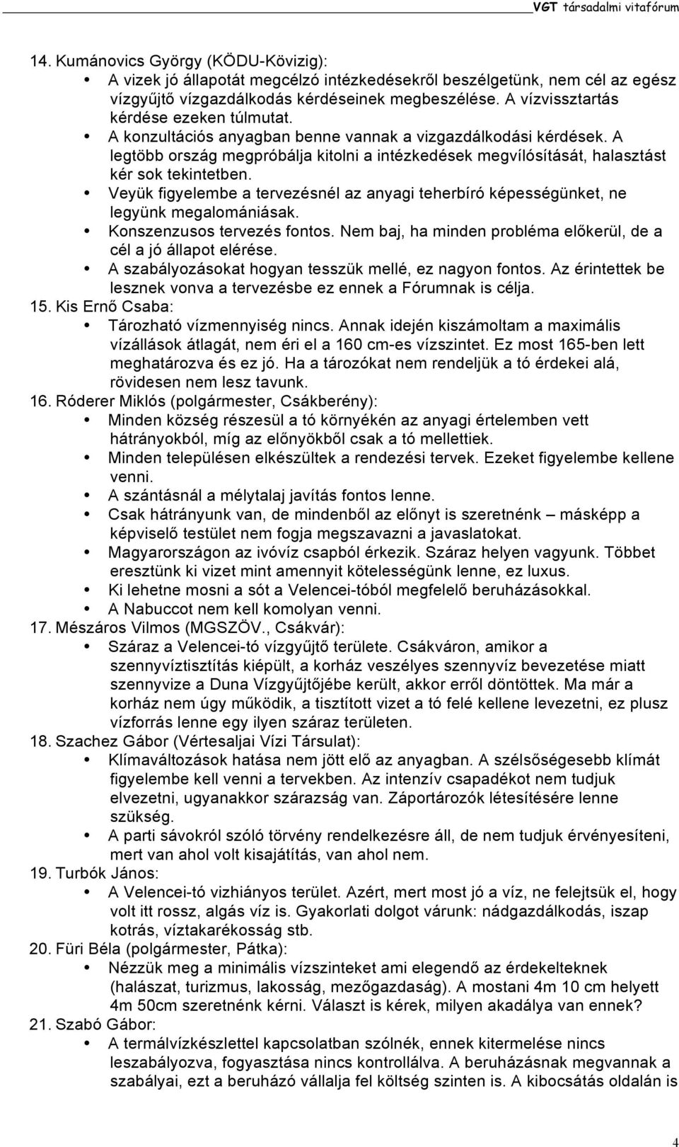 A legtöbb ország megpróbálja kitolni a intézkedések megvílósítását, halasztást kér sok tekintetben. Veyük figyelembe a tervezésnél az anyagi teherbíró képességünket, ne legyünk megalomániásak.