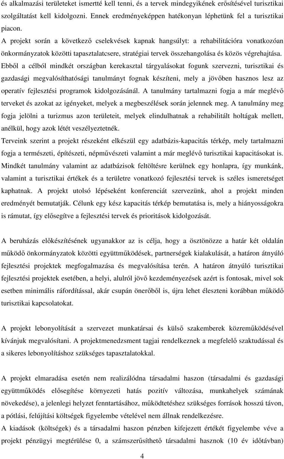 Ebből a célból mindkét országban kerekasztal tárgyalásokat fogunk szervezni, turisztikai és gazdasági megvalósíthatósági tanulmányt fognak készíteni, mely a jövőben hasznos lesz az operatív